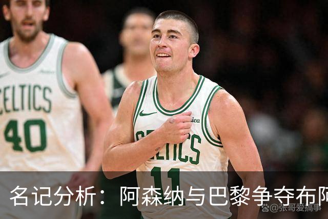 名记分析：阿森纳与巴黎争夺布阿迪，佐利斯加盟枪手前景乐观！